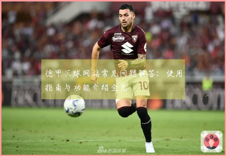 德甲买球网站常见问题解答：使用指南与功能介绍全览