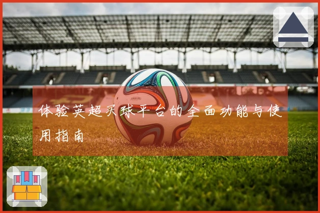 体验英超买球平台的全面功能与使用指南