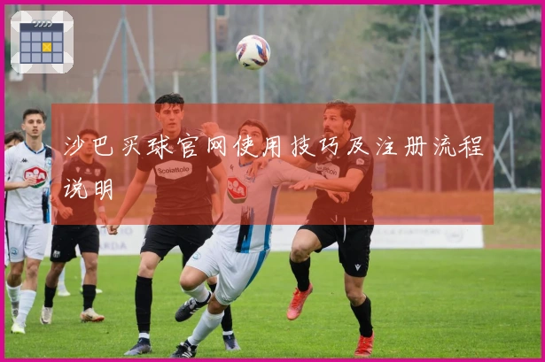 沙巴买球官网使用技巧及注册流程说明