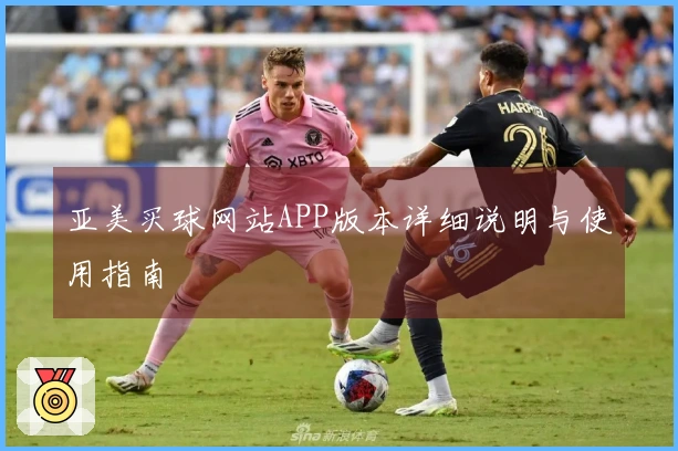 亚美买球网站APP版本详细说明与使用指南