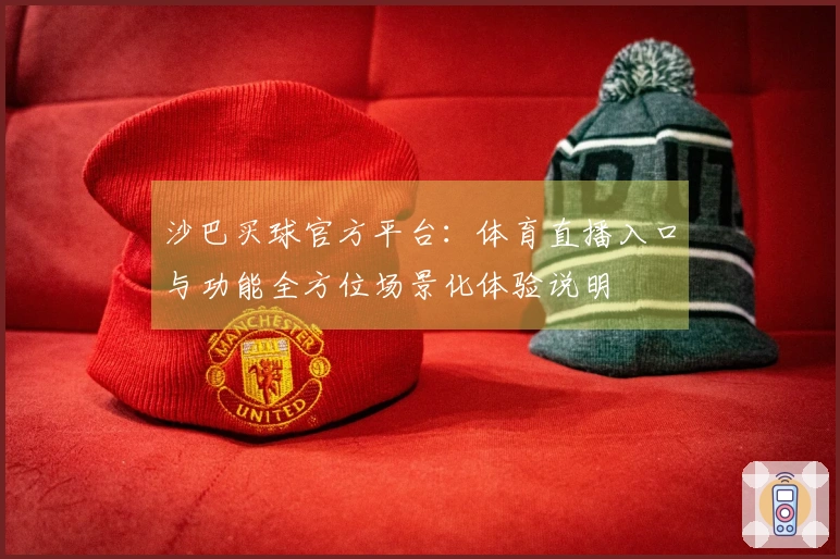 沙巴买球官方平台：体育直播入口与功能全方位场景化体验说明