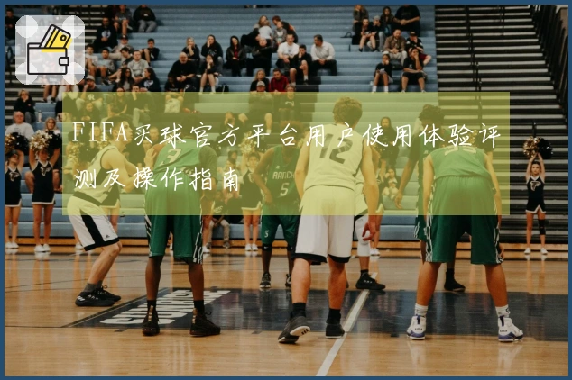 FIFA买球官方平台用户使用体验评测及操作指南