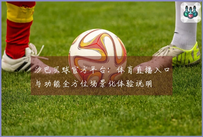 沙巴买球官方平台：体育直播入口与功能全方位场景化体验说明