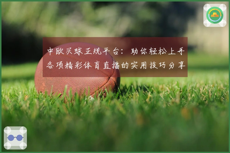 中欧买球正规平台：助你轻松上手各项精彩体育直播的实用技巧分享