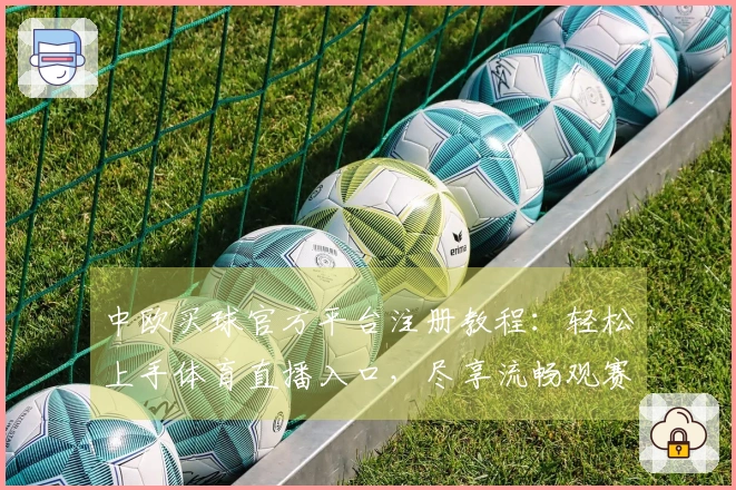 中欧买球官方平台注册教程：轻松上手体育直播入口，尽享流畅观赛体验