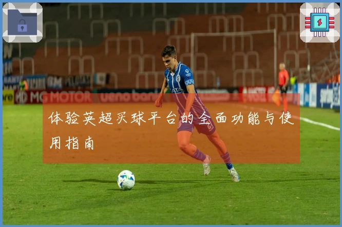体验英超买球平台的全面功能与使用指南