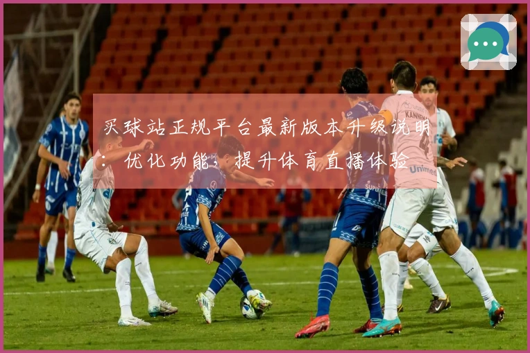 买球站正规平台最新版本升级说明：优化功能，提升体育直播体验