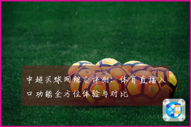 中超买球网综合评测：体育直播入口功能全方位体验与对比