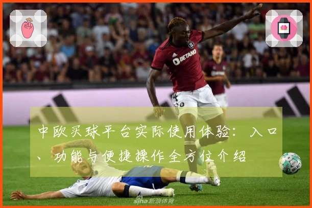 中欧买球平台实际使用体验：入口、功能与便捷操作全方位介绍