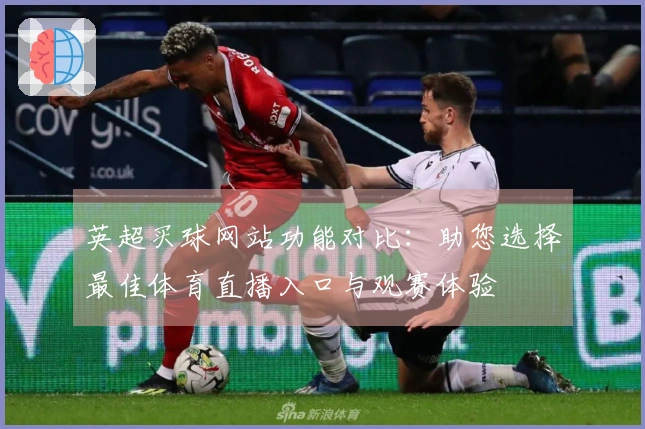 英超买球网站功能对比：助您选择最佳体育直播入口与观赛体验