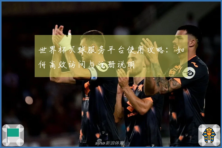 世界杯买球服务平台使用攻略：如何高效访问与注册说明