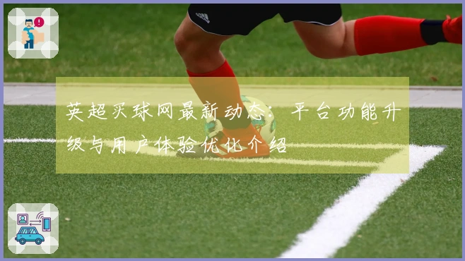 英超买球网最新动态：平台功能升级与用户体验优化介绍