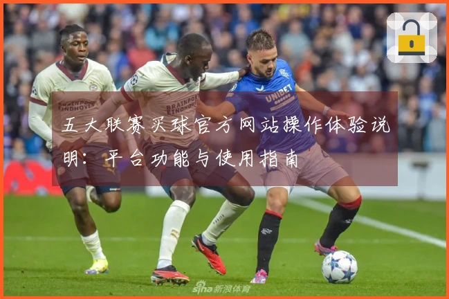 五大联赛买球官方网站操作体验说明：平台功能与使用指南