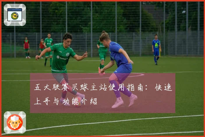 五大联赛买球主站使用指南：快速上手与功能介绍