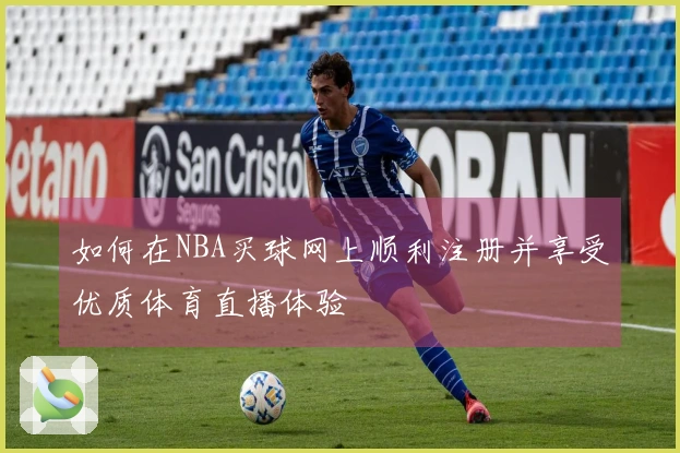 如何在NBA买球网上顺利注册并享受优质体育直播体验