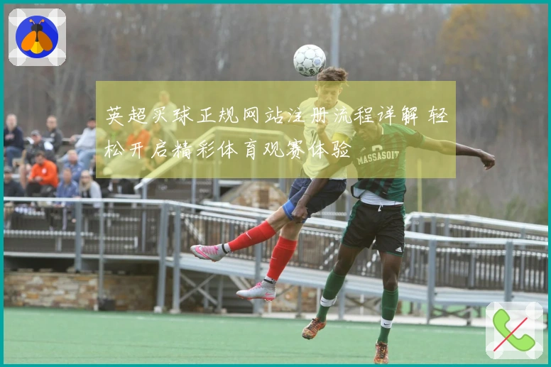 英超买球正规网站注册流程详解 轻松开启精彩体育观赛体验