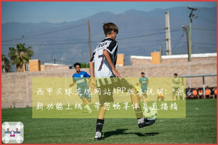西甲买球正规网站APP版本说明：全新功能上线，带您畅享体育直播精彩体验