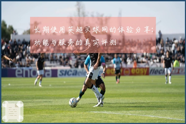 长期使用英超买球网的体验分享：功能与服务的真实评测