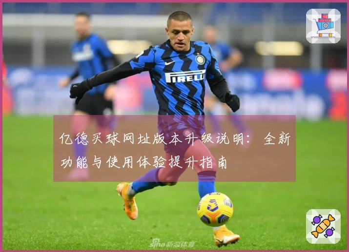 亿德买球网址版本升级说明：全新功能与使用体验提升指南