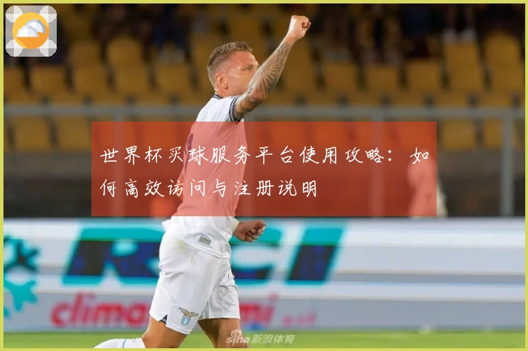 世界杯买球服务平台使用攻略：如何高效访问与注册说明